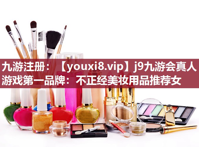 不正经美妆用品推荐女