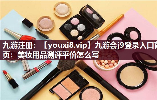 美妆用品测评平价怎么写