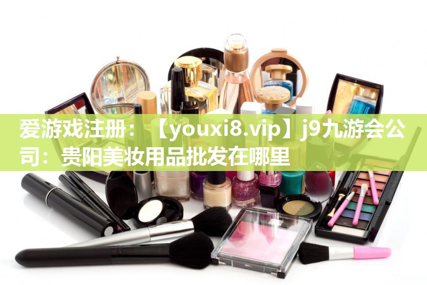贵阳美妆用品批发在哪里